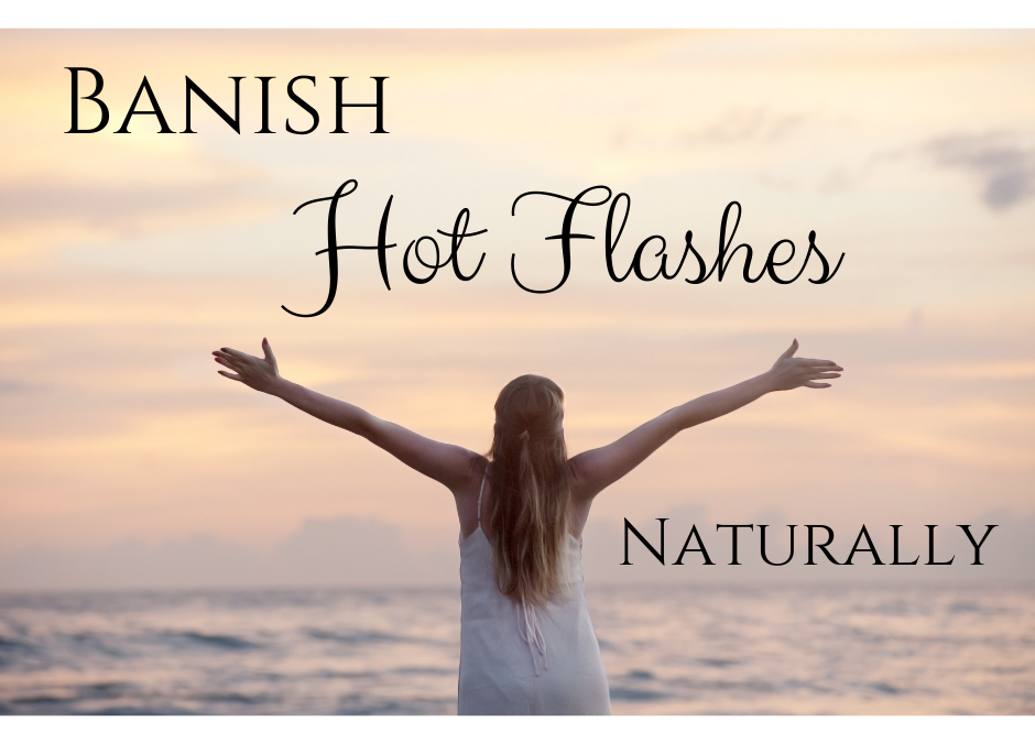 Naturally Banish Hot Flashes for Good!